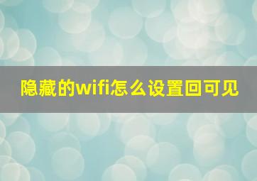 隐藏的wifi怎么设置回可见