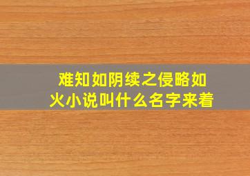 难知如阴续之侵略如火小说叫什么名字来着