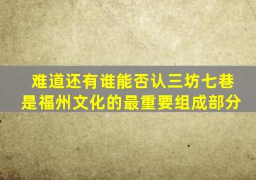 难道还有谁能否认三坊七巷是福州文化的最重要组成部分