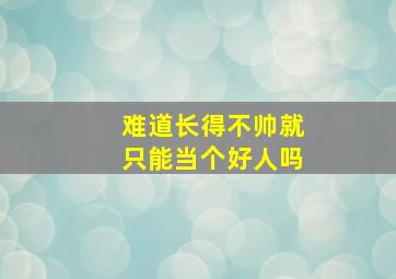 难道长得不帅就只能当个好人吗