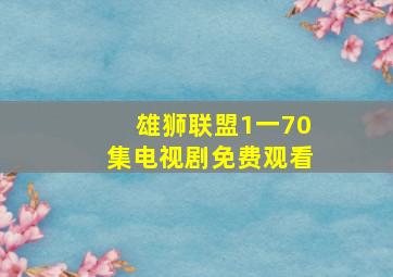 雄狮联盟1一70集电视剧免费观看