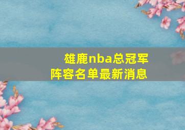 雄鹿nba总冠军阵容名单最新消息