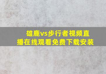 雄鹿vs步行者视频直播在线观看免费下载安装