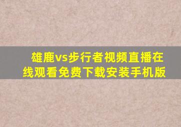 雄鹿vs步行者视频直播在线观看免费下载安装手机版