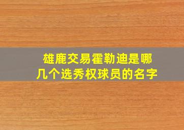 雄鹿交易霍勒迪是哪几个选秀权球员的名字