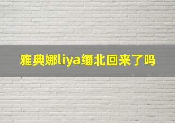 雅典娜liya缅北回来了吗