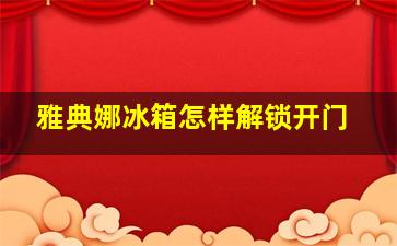 雅典娜冰箱怎样解锁开门