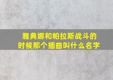 雅典娜和帕拉斯战斗的时候那个插曲叫什么名字