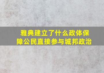 雅典建立了什么政体保障公民直接参与城邦政治