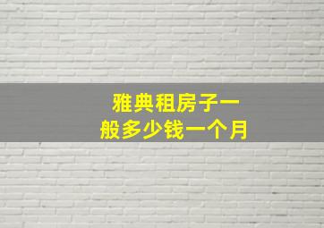 雅典租房子一般多少钱一个月