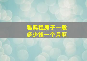 雅典租房子一般多少钱一个月啊