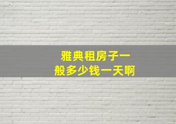 雅典租房子一般多少钱一天啊