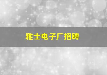 雅士电子厂招聘