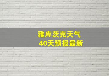 雅库茨克天气40天预报最新