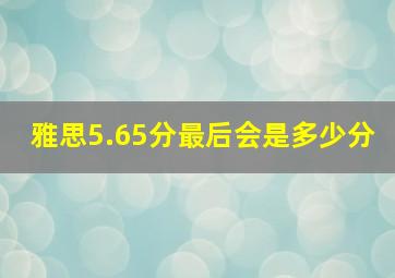 雅思5.65分最后会是多少分