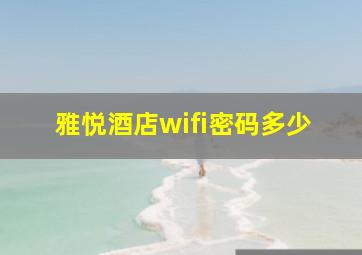 雅悦酒店wifi密码多少