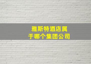 雅斯特酒店属于哪个集团公司