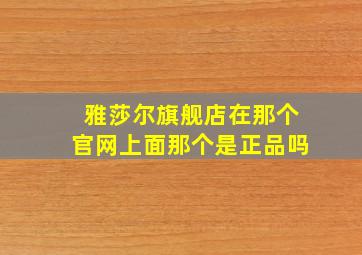 雅莎尔旗舰店在那个官网上面那个是正品吗