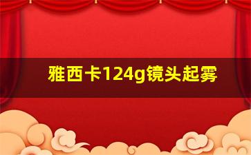 雅西卡124g镜头起雾