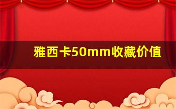 雅西卡50mm收藏价值