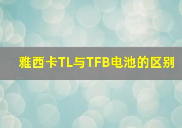 雅西卡TL与TFB电池的区别