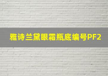 雅诗兰黛眼霜瓶底编号PF2