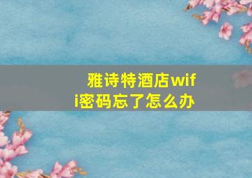 雅诗特酒店wifi密码忘了怎么办