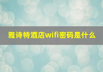 雅诗特酒店wifi密码是什么