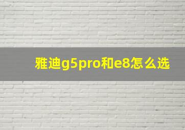 雅迪g5pro和e8怎么选