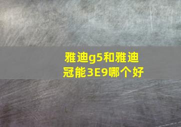 雅迪g5和雅迪冠能3E9哪个好