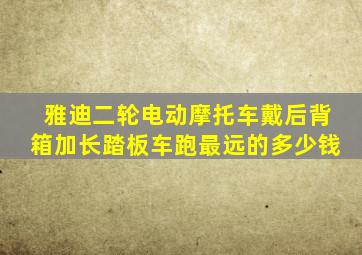 雅迪二轮电动摩托车戴后背箱加长踏板车跑最远的多少钱