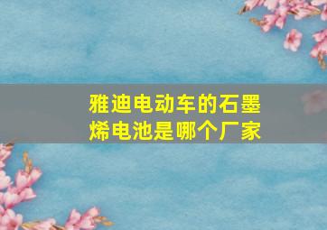 雅迪电动车的石墨烯电池是哪个厂家