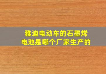 雅迪电动车的石墨烯电池是哪个厂家生产的