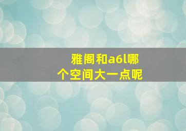 雅阁和a6l哪个空间大一点呢