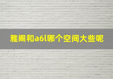 雅阁和a6l哪个空间大些呢