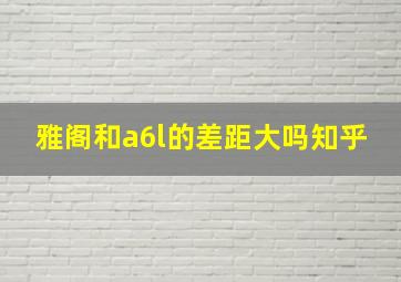 雅阁和a6l的差距大吗知乎