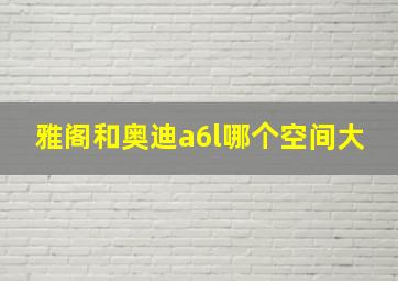 雅阁和奥迪a6l哪个空间大