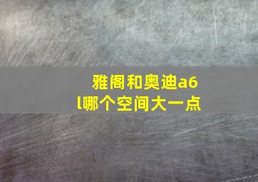 雅阁和奥迪a6l哪个空间大一点