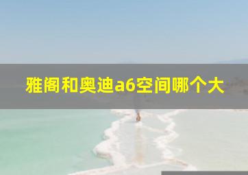 雅阁和奥迪a6空间哪个大