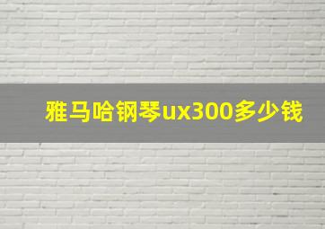 雅马哈钢琴ux300多少钱