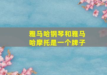 雅马哈钢琴和雅马哈摩托是一个牌子