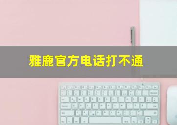 雅鹿官方电话打不通