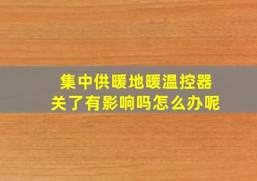 集中供暖地暖温控器关了有影响吗怎么办呢