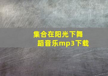 集合在阳光下舞蹈音乐mp3下载