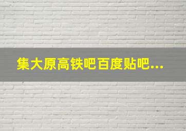 集大原高铁吧百度贴吧...