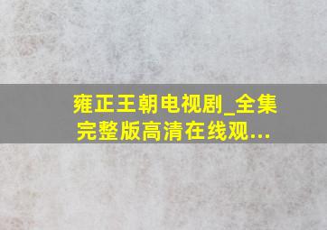 雍正王朝电视剧_全集完整版高清在线观...