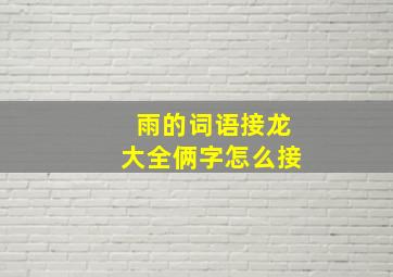 雨的词语接龙大全俩字怎么接