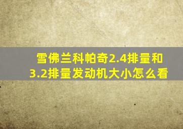 雪佛兰科帕奇2.4排量和3.2排量发动机大小怎么看