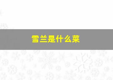 雪兰是什么菜