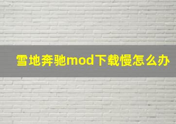 雪地奔驰mod下载慢怎么办